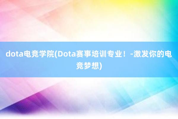 dota电竞学院(Dota赛事培训专业！-激发你的电竞梦想)