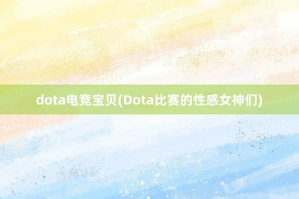 dota电竞宝贝(Dota比赛的性感女神们)