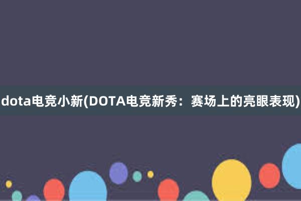 dota电竞小新(DOTA电竞新秀：赛场上的亮眼表现)