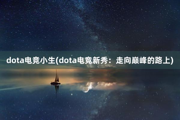 dota电竞小生(dota电竞新秀：走向巅峰的路上)