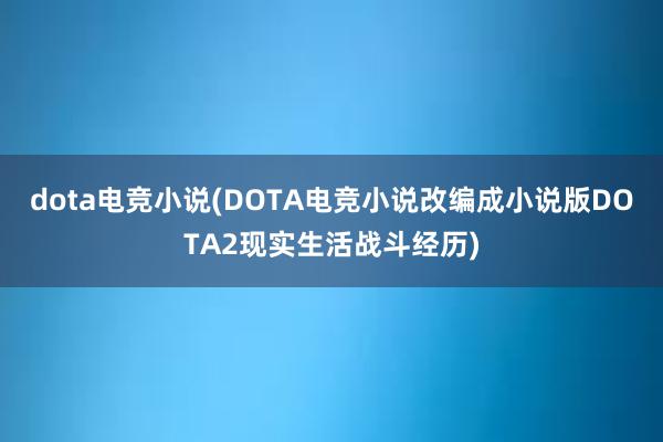 dota电竞小说(DOTA电竞小说改编成小说版DOTA2现实生活战斗经历)