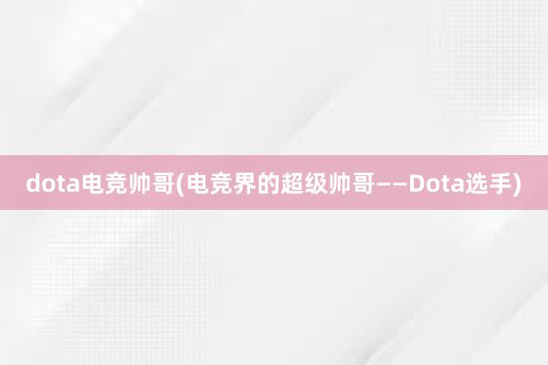 dota电竞帅哥(电竞界的超级帅哥——Dota选手)