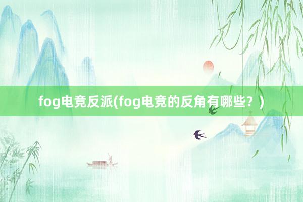 fog电竞反派(fog电竞的反角有哪些？)