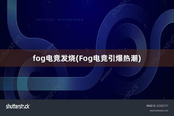 fog电竞发烧(Fog电竞引爆热潮)