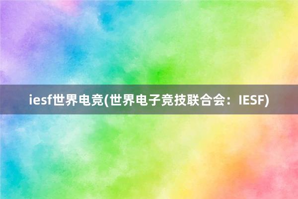 iesf世界电竞(世界电子竞技联合会：IESF)