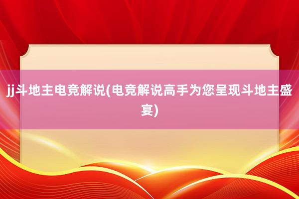 jj斗地主电竞解说(电竞解说高手为您呈现斗地主盛宴)