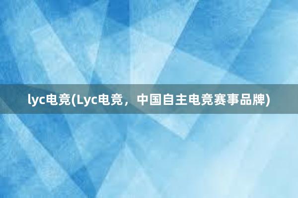 lyc电竞(Lyc电竞，中国自主电竞赛事品牌)