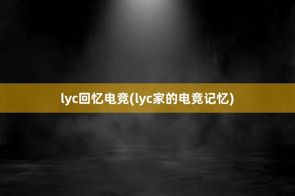 lyc回忆电竞(lyc家的电竞记忆)