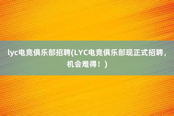 lyc电竞俱乐部招聘(LYC电竞俱乐部现正式招聘，机会难得！)