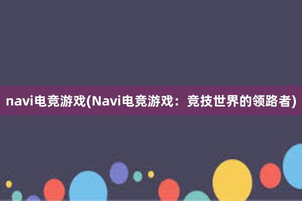 navi电竞游戏(Navi电竞游戏：竞技世界的领路者)