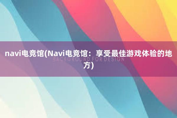 navi电竞馆(Navi电竞馆：享受最佳游戏体验的地方)