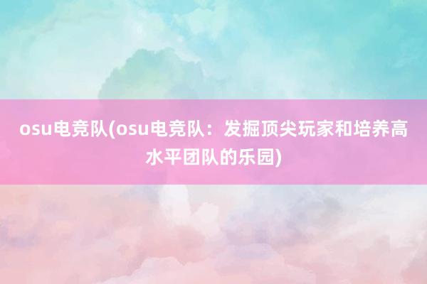 osu电竞队(osu电竞队：发掘顶尖玩家和培养高水平团队的乐园)