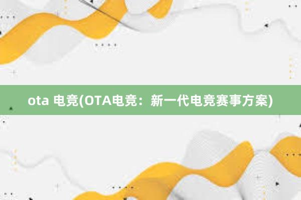 ota 电竞(OTA电竞：新一代电竞赛事方案)