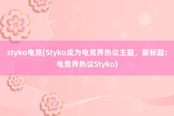 styko电竞(Styko成为电竞界热议主题，新标题：电竞界热议Styko)