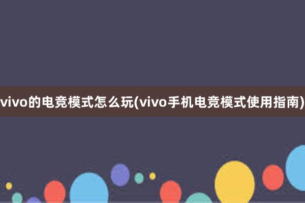 vivo的电竞模式怎么玩(vivo手机电竞模式使用指南)