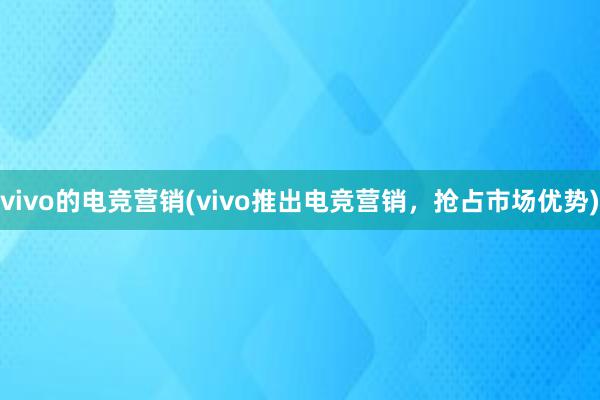 vivo的电竞营销(vivo推出电竞营销，抢占市场优势)