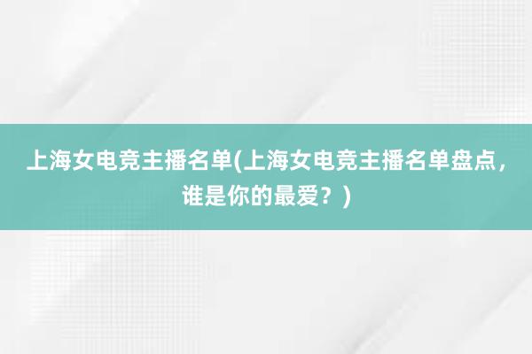 上海女电竞主播名单(上海女电竞主播名单盘点，谁是你的最爱？)