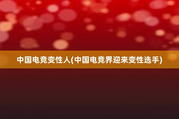 中国电竞变性人(中国电竞界迎来变性选手)