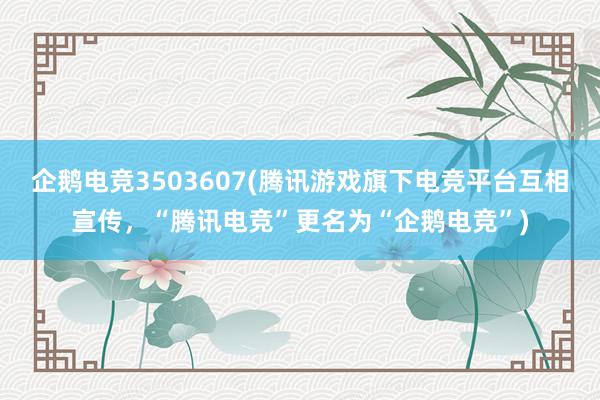 企鹅电竞3503607(腾讯游戏旗下电竞平台互相宣传，“腾讯电竞”更名为“企鹅电竞”)