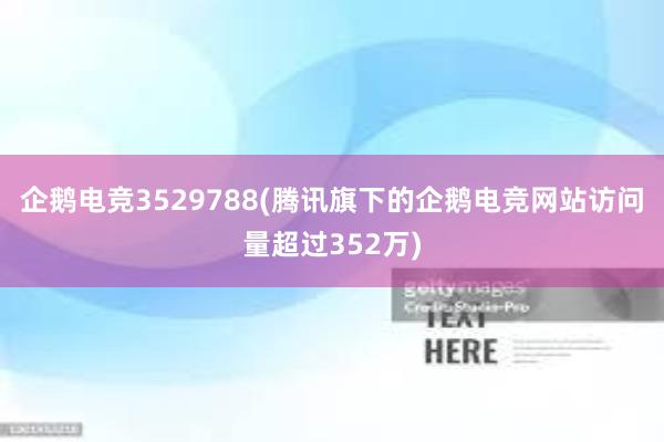 企鹅电竞3529788(腾讯旗下的企鹅电竞网站访问量超过352万)