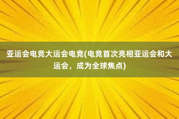 亚运会电竞大运会电竞(电竞首次亮相亚运会和大运会，成为全球焦点)