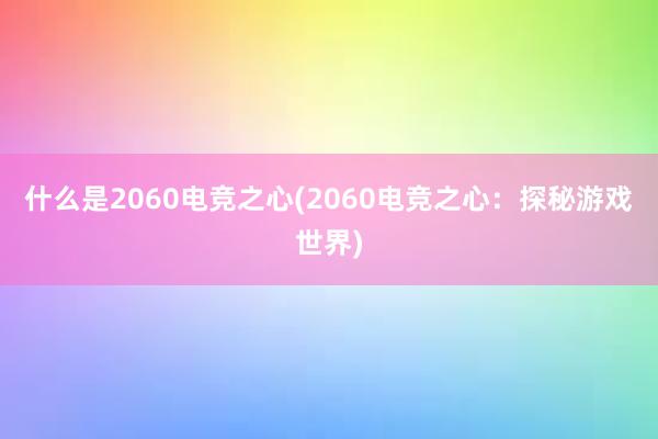 什么是2060电竞之心(2060电竞之心：探秘游戏世界)