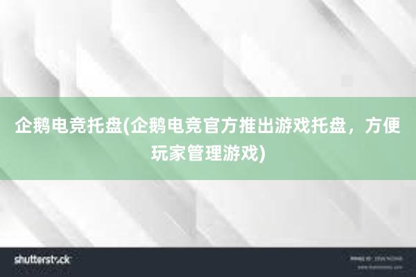 企鹅电竞托盘(企鹅电竞官方推出游戏托盘，方便玩家管理游戏)