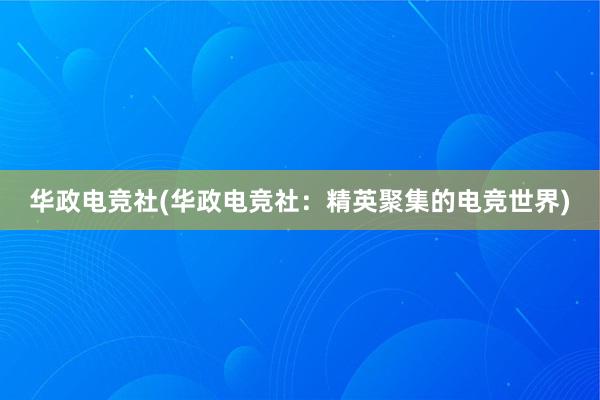 华政电竞社(华政电竞社：精英聚集的电竞世界)