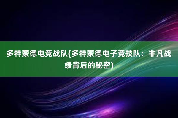 多特蒙德电竞战队(多特蒙德电子竞技队：非凡战绩背后的秘密)