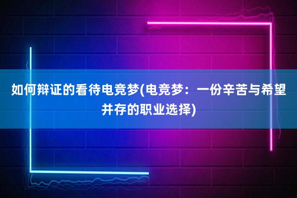 如何辩证的看待电竞梦(电竞梦：一份辛苦与希望并存的职业选择)