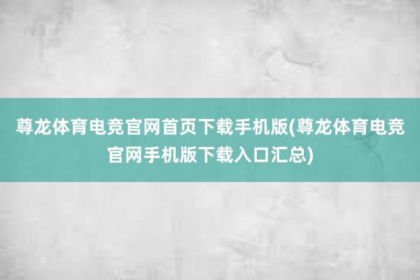 尊龙体育电竞官网首页下载手机版(尊龙体育电竞官网手机版下载入口汇总)