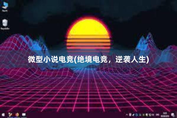 微型小说电竞(绝境电竞，逆袭人生)