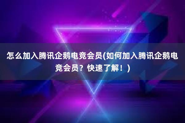 怎么加入腾讯企鹅电竞会员(如何加入腾讯企鹅电竞会员？快速了解！)