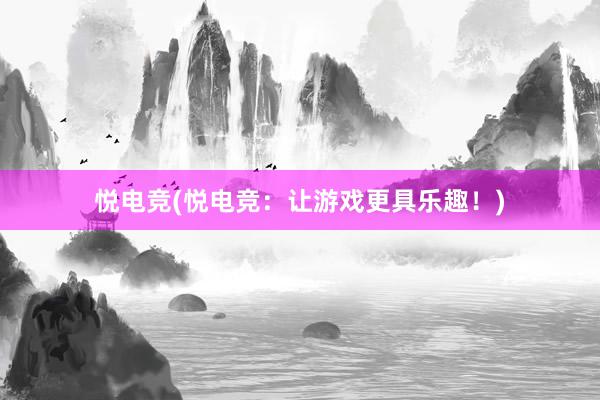 悦电竞(悦电竞：让游戏更具乐趣！)