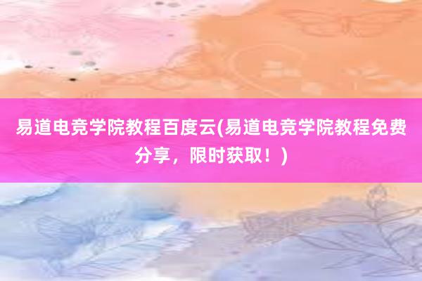 易道电竞学院教程百度云(易道电竞学院教程免费分享，限时获取！)