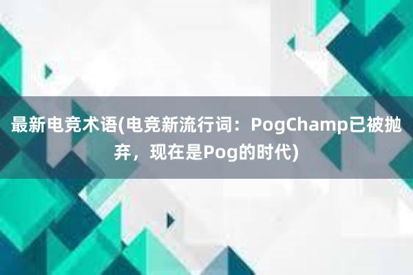 最新电竞术语(电竞新流行词：PogChamp已被抛弃，现在是Pog的时代)