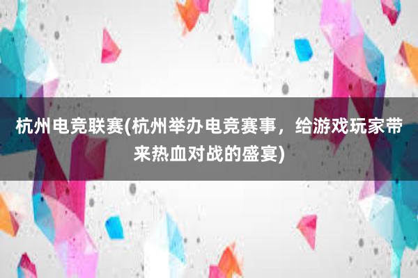 杭州电竞联赛(杭州举办电竞赛事，给游戏玩家带来热血对战的盛宴)