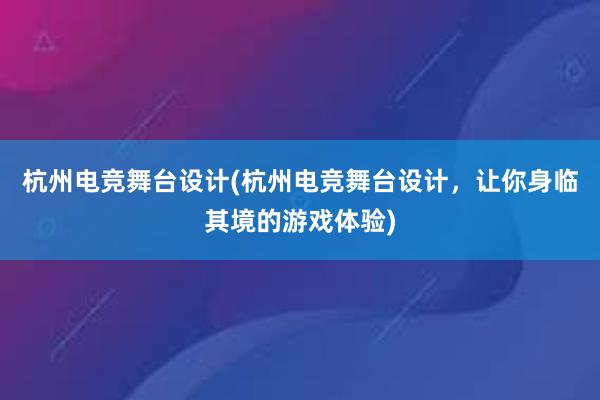 杭州电竞舞台设计(杭州电竞舞台设计，让你身临其境的游戏体验)