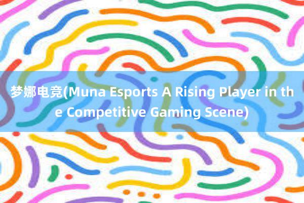 梦娜电竞(Muna Esports A Rising Player in the Competitive Gaming Scene)