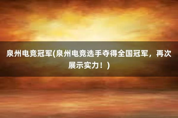 泉州电竞冠军(泉州电竞选手夺得全国冠军，再次展示实力！)