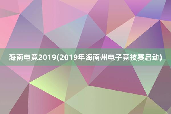 海南电竞2019(2019年海南州电子竞技赛启动)