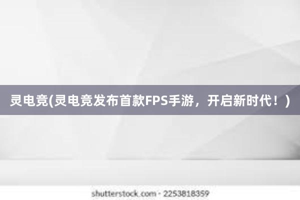 灵电竞(灵电竞发布首款FPS手游，开启新时代！)