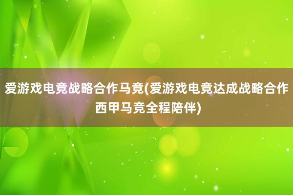 爱游戏电竞战略合作马竞(爱游戏电竞达成战略合作 西甲马竞全程陪伴)