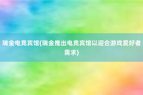 瑞金电竞宾馆(瑞金推出电竞宾馆以迎合游戏爱好者需求)