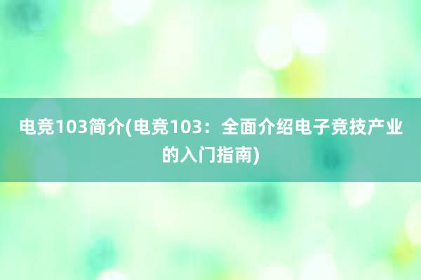 电竞103简介(电竞103：全面介绍电子竞技产业的入门指南)