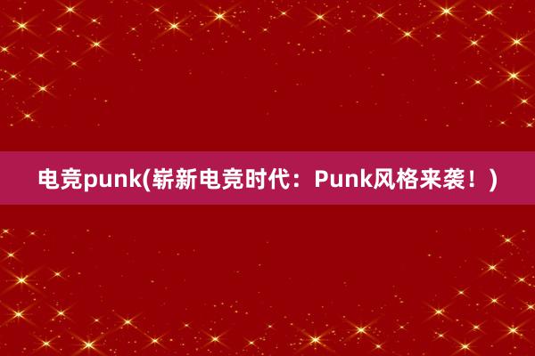 电竞punk(崭新电竞时代：Punk风格来袭！)