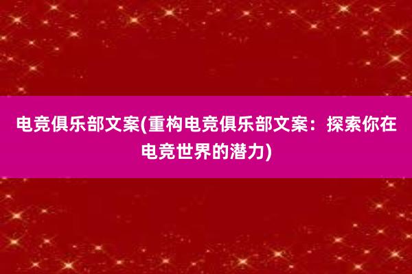 电竞俱乐部文案(重构电竞俱乐部文案：探索你在电竞世界的潜力)