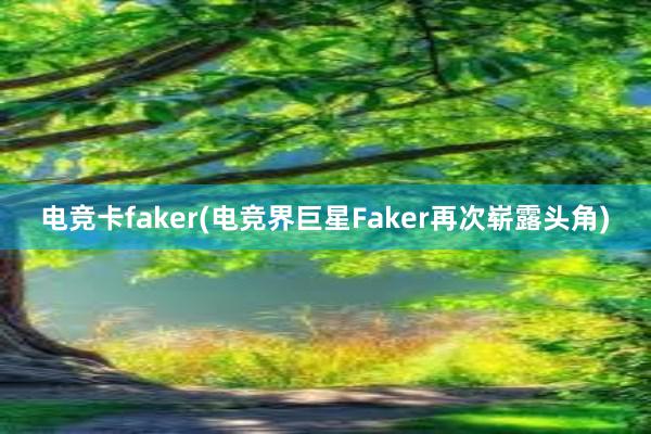 电竞卡faker(电竞界巨星Faker再次崭露头角)