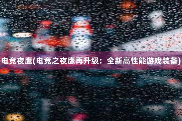 电竞夜鹰(电竞之夜鹰再升级：全新高性能游戏装备)