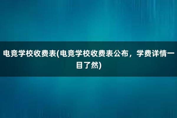 电竞学校收费表(电竞学校收费表公布，学费详情一目了然)